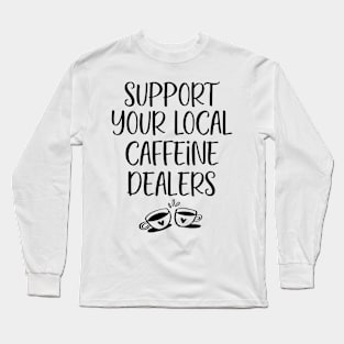 Support Your Local Caffeine Dealer Funny Humorous Coffee Lovers Long Sleeve T-Shirt